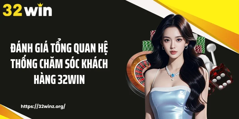 Đánh giá tổng quan hệ thống chăm sóc khách hàng 32WIN