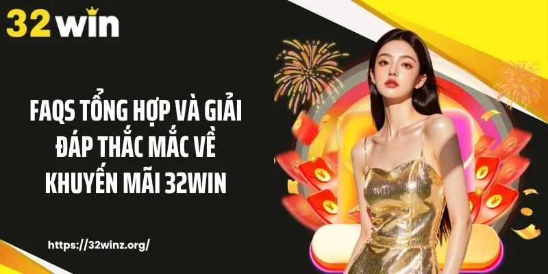 FAQs tổng hợp và giải đáp thắc mắc về khuyến mãi 32WIN
