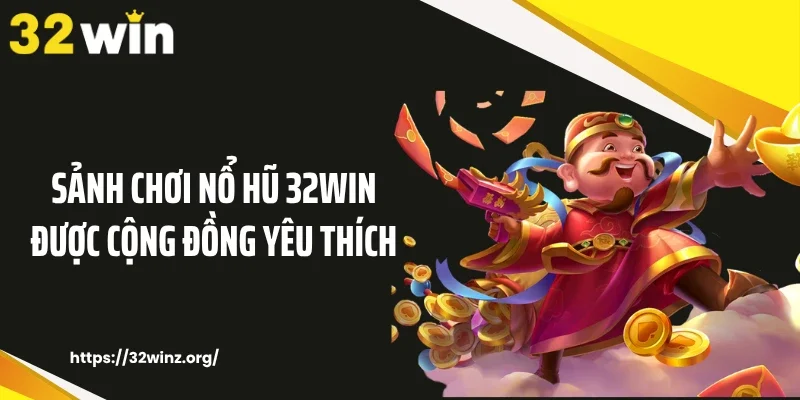 Sảnh chơi nổ hũ 32WIN được cộng đồng yêu thích